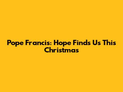 Pope Francis: Hope Finds Us This Christmas
