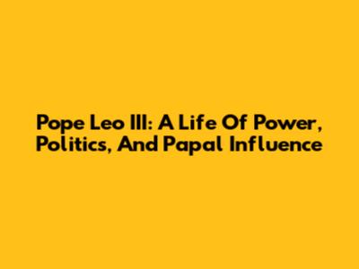 Pope Leo III: A Life Of Power, Politics, And Papal Influence