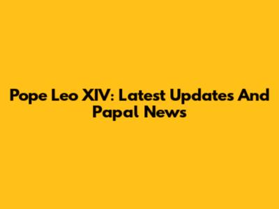 Pope Leo XIV: Latest Updates And Papal News