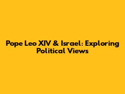 Pope Leo XIV & Israel: Exploring Political Views
