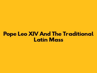 Pope Leo XIV And The Traditional Latin Mass