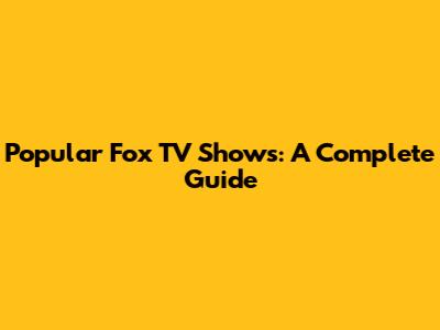 Popular Fox TV Shows: A Complete Guide