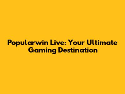 Popularwin Live: Your Ultimate Gaming Destination