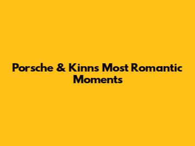 Porsche & Kinn's Most Romantic Moments