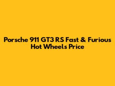 Porsche 911 GT3 RS Fast & Furious Hot Wheels Price