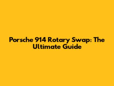 Porsche 914 Rotary Swap: The Ultimate Guide