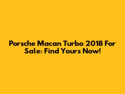 Porsche Macan Turbo 2018 For Sale: Find Yours Now!