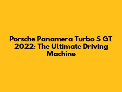 Porsche Panamera Turbo S GT 2022: The Ultimate Driving Machine
