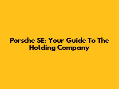 Porsche SE: Your Guide To The Holding Company