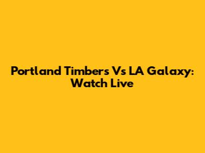 Portland Timbers Vs LA Galaxy: Watch Live