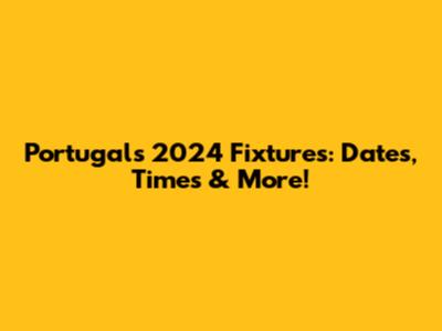 Portugal's 2024 Fixtures: Dates, Times & More!