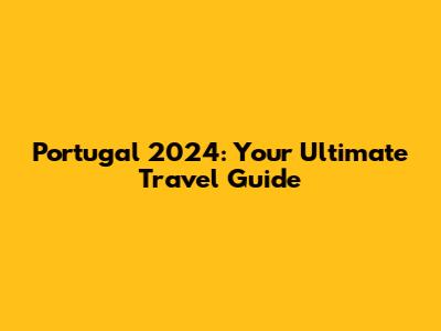Portugal 2024: Your Ultimate Travel Guide