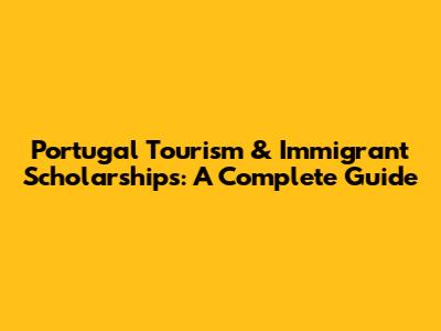 Portugal Tourism & Immigrant Scholarships: A Complete Guide