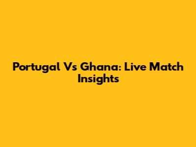 Portugal Vs Ghana: Live Match Insights