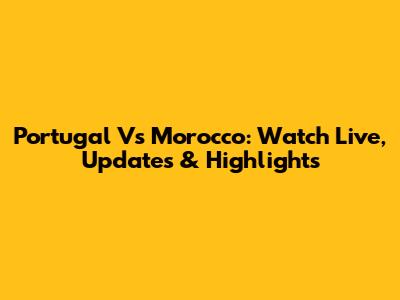 Portugal Vs Morocco: Watch Live, Updates & Highlights