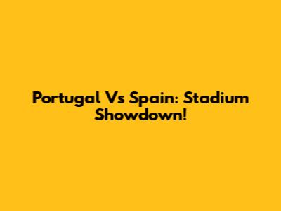Portugal Vs Spain: Stadium Showdown!
