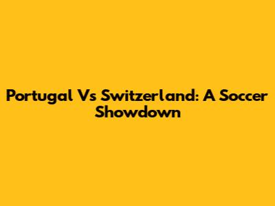 Portugal Vs Switzerland: A Soccer Showdown