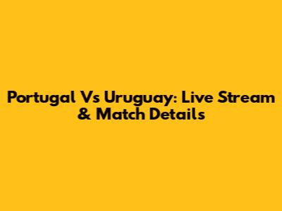 Portugal Vs Uruguay: Live Stream & Match Details