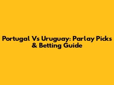 Portugal Vs Uruguay: Parlay Picks & Betting Guide