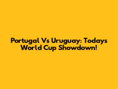 Portugal Vs Uruguay: Today's World Cup Showdown!