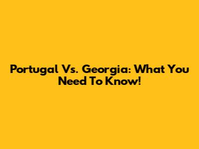 Portugal Vs. Georgia: What You Need To Know!