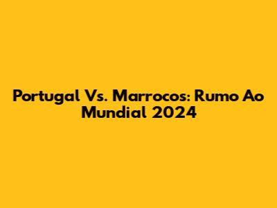 Portugal Vs. Marrocos: Rumo Ao Mundial 2024
