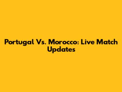 Portugal Vs. Morocco: Live Match Updates