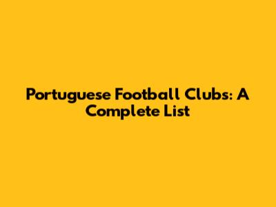 Portuguese Football Clubs: A Complete List