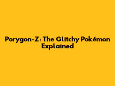 Porygon-Z: The Glitchy Pokémon Explained