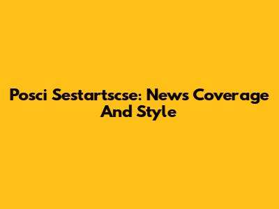 Posci Sestartscse: News Coverage And Style