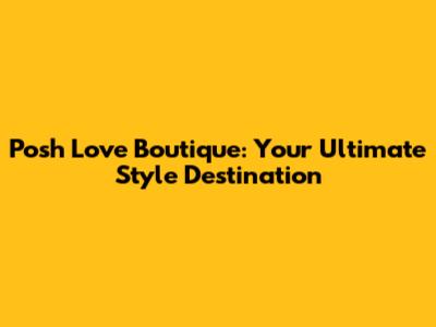 Posh Love Boutique: Your Ultimate Style Destination