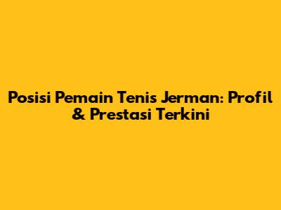 Posisi Pemain Tenis Jerman: Profil & Prestasi Terkini