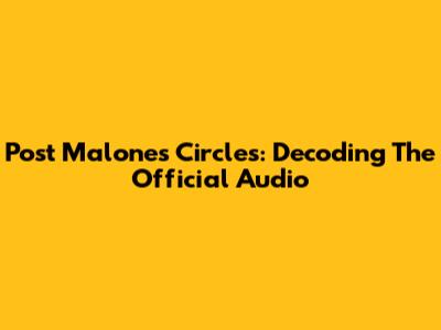 Post Malone's 'Circles': Decoding The Official Audio