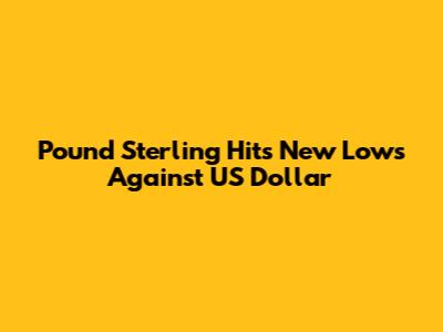 Pound Sterling Hits New Lows Against US Dollar