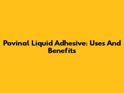 Povinal Liquid Adhesive: Uses And Benefits