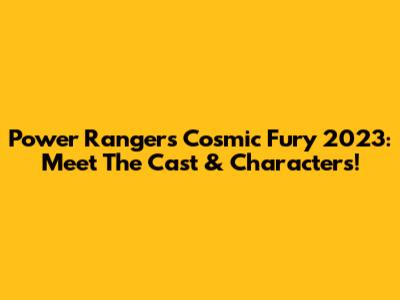 Power Rangers Cosmic Fury 2023: Meet The Cast & Characters!