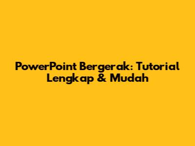 PowerPoint Bergerak: Tutorial Lengkap & Mudah