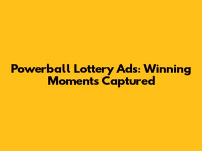 Powerball Lottery Ads: Winning Moments Captured