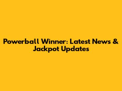 Powerball Winner: Latest News & Jackpot Updates