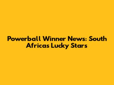 Powerball Winner News: South Africa's Lucky Stars