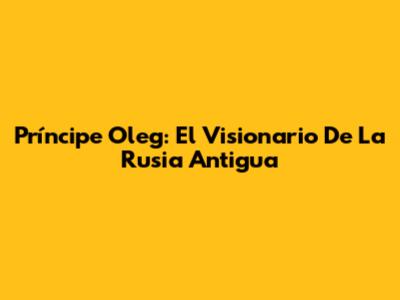 Príncipe Oleg: El Visionario De La Rusia Antigua