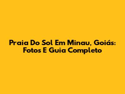 Praia Do Sol Em Minau, Goiás: Fotos E Guia Completo
