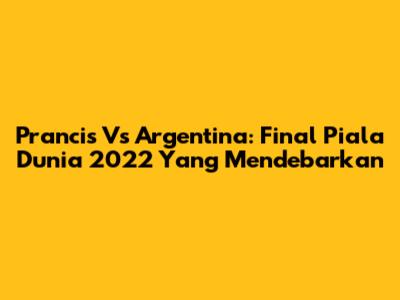 Prancis Vs Argentina: Final Piala Dunia 2022 Yang Mendebarkan