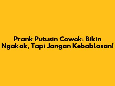 Prank Putusin Cowok: Bikin Ngakak, Tapi Jangan Kebablasan!