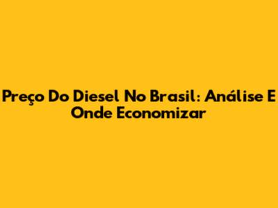 Preço Do Diesel No Brasil: Análise E Onde Economizar
