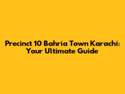 Precinct 10 Bahria Town Karachi: Your Ultimate Guide