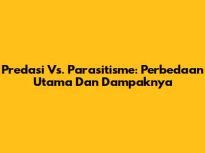 Predasi Vs. Parasitisme: Perbedaan Utama Dan Dampaknya