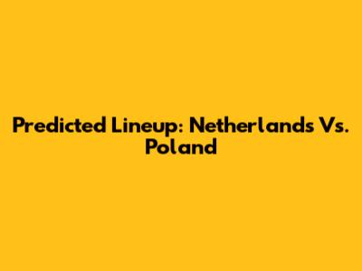 Predicted Lineup: Netherlands Vs. Poland
