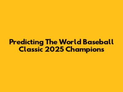 Predicting The World Baseball Classic 2025 Champions