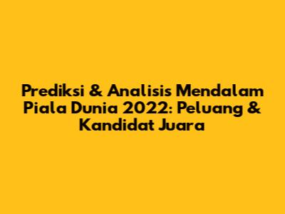 Prediksi & Analisis Mendalam Piala Dunia 2022: Peluang & Kandidat Juara